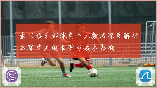 豪门俱乐部球员个人数据深度解析本赛季关键表现与战术影响
